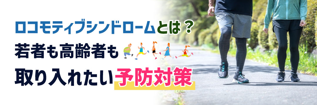ロコモティブシンドロームとは？若者も高齢者も取り入れたい予防対策