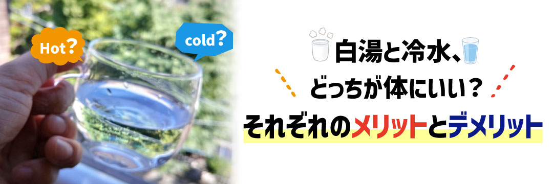 白湯と冷水、どっちが体にいい？それぞれのメリットとデメリット