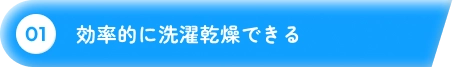 01 効率的に洗濯乾燥できる