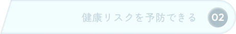 02 健康リスクを予防できる