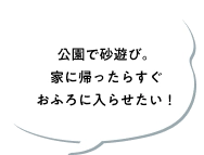 公園で砂遊び。家に帰ったらすぐおふろに入らせたい！