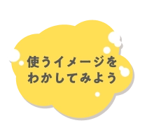 使うイメージをわかしてみよう