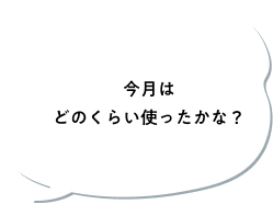 今月はどのくらい使ったかな？