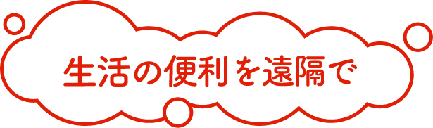 生活の便利を遠隔で